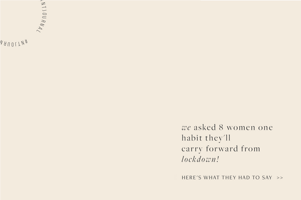 We asked 8 women 1 habit they’ll carry forward post lockdown